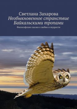 Книга "Необыкновенное странствие Байкальскими тропами. Философские сказки о любви и мудрости" – Светлана Захарова