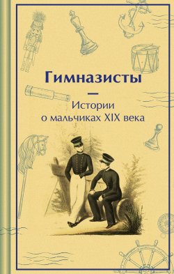 Книга "Гимназисты. Истории о мальчиках XIX века" {Яркие страницы. Коллекционные издания} – Аркадий Аверченко, Антоний Погорельский, Николай Позняков, Дмитрий Григорович, Николай Гарин-Михайловский