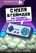 С нуля в геймдев. Как создавать игры и зарабатывать (Алексей Горбатов, 2024)