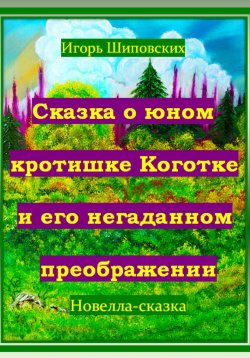 Книга "Сказка о юном кротишке Коготке и его негаданном преображении" – Игорь Шиповских, 2024