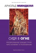 Сидя в огне. Преобразование больших групп через конфликт и разнообразие (Арнольд Минделл, 1995)