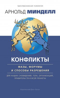 Книга "Конфликты: фазы, форумы и способы разрешения. Для наших сновидений, тела, организаций, правительств и всей планеты" {Трансперсональная психология} – Арнольд Минделл, 2017