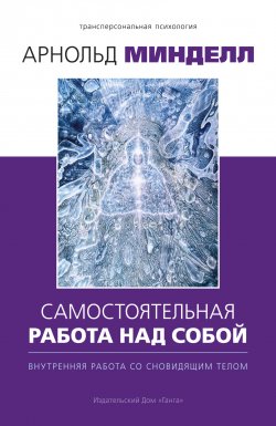 Книга "Самостоятельная работа над собой. Внутренняя работа со сновидящим телом / Второе издание" {Трансперсональная психология} – Арнольд Минделл, 1991