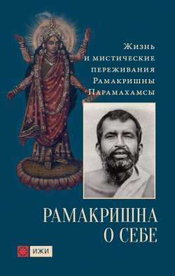 Книга "Рамакришна о себе. Жизнь и мистические переживания Рамакришны Парамахамсы" {Источники Живой Истины} – Рамакришна Парамахамса