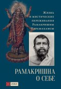 Рамакришна о себе. Жизнь и мистические переживания Рамакришны Парамахамсы (Рамакришна Парамахамса)