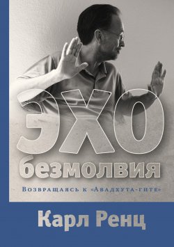 Книга "Эхо безмолвия. Возвращаясь к «Авадхута-гите»" {Не-2. Серия недвойственности} – Карл Ренц, 2013