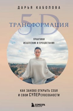 Книга "Трансформация 5D. Практики исцеления и процветания" {Драйверы счастья} – Дарья Каболова, 2024