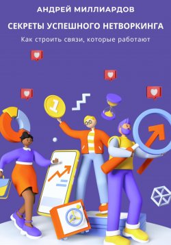 Книга "Секреты успешного нетворкинга. Как строить связи, которые работают" – Андрей Миллиардов, 2024