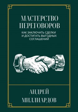 Книга "Мастерство переговоров. Как заключать сделки и достигать выгодных соглашений" – Андрей Миллиардов, 2024