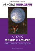 На краю жизни и смерти. Кома: ключ к пробуждению (Арнольд Минделл, 1989)