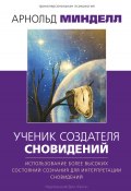 Ученик создателя сновидений. Использование более высоких состояний сознания для интерпретации сновидений (Арнольд Минделл, 2001)