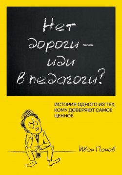 Книга "Нет дороги – иди в педагоги? История одного из тех, кому доверяют самое ценное" – Иван Панов, 2024