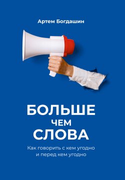 Книга "Больше чем слова. Как говорить с кем угодно и перед кем угодно" – Артем Богдашин, 2024