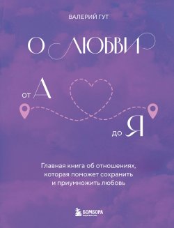 Книга "О любви от А до Я. Главная книга об отношениях, которая поможет сохранить и приумножить любовь" {Осознанные отношения. От знакомства до расставания} – Валерий Гут, 2024