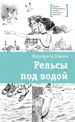 Книга "Рельсы под водой / Повесть" {Лауреаты Международного конкурса имени Сергея Михалкова} – Маргарита Мамич, 2024