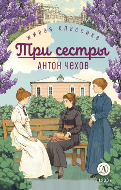 Книга "Три сестры / Пьесы" {Живая классика (ДетЛит)} – Антон Чехов, 1900