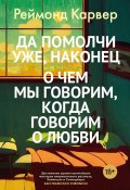 Книга "Да помолчи уже, наконец. О чем мы говорим, когда говорим о любви / Рассказы" (Реймонд Карвер)