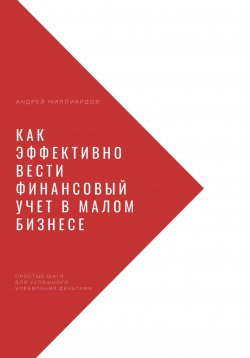 Книга "Как эффективно вести финансовый учет в малом бизнесе. Простые шаги для успешного управления деньгами" – Андрей Миллиардов, 2024