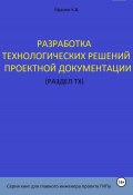 Разработка технологических решений проектной документации (раздел ТХ). Серия книг для главного инженера проектов (Ефанов Константин, 2024)