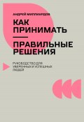 Как принимать правильные решения. Руководство для уверенных и успешных людей (Андрей Миллиардов, 2024)