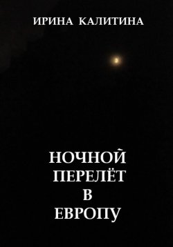 Книга "Ночной перелёт в Европу" – Ирина Калитина, 2024