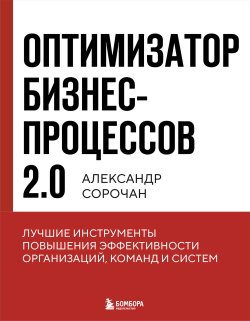 Книга "Оптимизатор бизнес-процессов 2.0. Лучшие инструменты повышения эффективности организаций, команд и систем" {Бизнес по-русски. Практичные книги от лучших российских экспертов} – Александр Сорочан, 2024