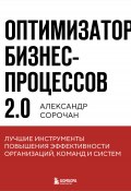 Оптимизатор бизнес-процессов 2.0. Лучшие инструменты повышения эффективности организаций, команд и систем (Сорочан Александр, 2024)