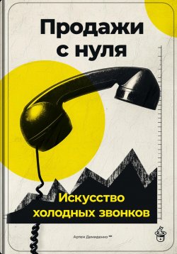 Книга "Продажи с нуля: Искусство холодных звонков" – Артем Демиденко, 2024