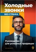 Холодные звонки без страха: Руководство для успешных продавцов (Артем Демиденко, 2024)