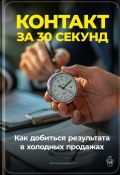 Контакт за 30 секунд: Как добиться результата в холодных продажах (Артем Демиденко, 2024)