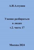 Умение разбираться в людях. т.2. часть 17 (Александр Алтунин, 2024)