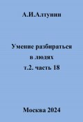 Умение разбираться в людях. т.2. часть 18 (Александр Алтунин, 2024)