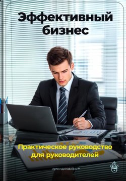 Книга "Эффективный бизнес: Практическое руководство для руководителей" – Артем Демиденко, 2024