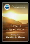 Начала о духовном. Книга VII. Идти путём Школы (Крылья Совершенства, 2024)