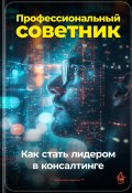 Профессиональный советник: Как стать лидером в консалтинге (Артем Демиденко, 2024)