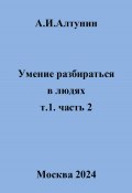 Умение разбираться в людях. т.1. часть 2 (Александр Алтунин, 2024)