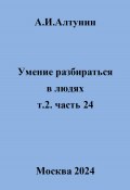 Умение разбираться в людях. т.2. часть 24 (Александр Алтунин, 2024)