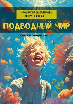 Книга "Подводный мир. Приключения Сашки и Лучика. История четвертая" – Сергей Гордиенко, 2024