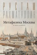 Метафизика столицы. В двух книгах: Две Москвы. Облюбование Москвы (Рустам Рахматуллин, 2024)