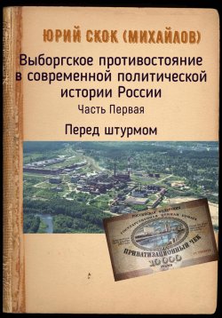 Книга "Юрий Скок (Михайлов) Выборгское противостояние в современной политической истории России. Часть Первая. Перед штурмом" – Юрий Скок, 2024