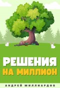 Решения на миллион. Как научиться принимать быстрые и правильные решения (Андрей Миллиардов, 2024)