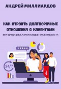 Как строить долгосрочные отношения с клиентами. Принципы удержания и повышения лояльности (Андрей Миллиардов, 2024)