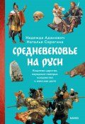 Средневековье на Руси. Кощеево царство, народные поверья, колдовство и женская доля / Путеводитель по жизни в русском Средневековье (Наталья Серёгина, Надежда Адамович, 2025)