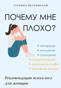 Книга "Почему мне плохо? Рекомендации психолога для женщин" – Татьяна Якубовская, 2024