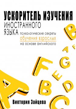 Книга "Ускоритель изучения иностранного языка. Психологические секреты обучения взрослых на основе английского" – Виктория Зайцева, 2024