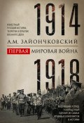 Первая мировая война. 1914–1918 гг. Выдающийся труд, посвященный одному из самых кровавых конфликтов в истории (Андрей Зайончковский, 1923)