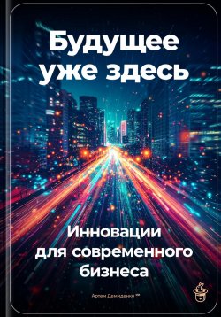 Книга "Будущее уже здесь: Инновации для современного бизнеса" – Артем Демиденко, 2024