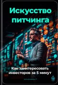 Искусство питчинга: Как заинтересовать инвесторов за 5 минут (Артем Демиденко, 2024)