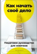 Как начать своё дело: Пошаговое руководство для новичков (Артем Демиденко, 2024)