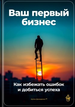 Книга "Ваш первый бизнес: Как избежать ошибок и добиться успеха" – Артем Демиденко, 2024